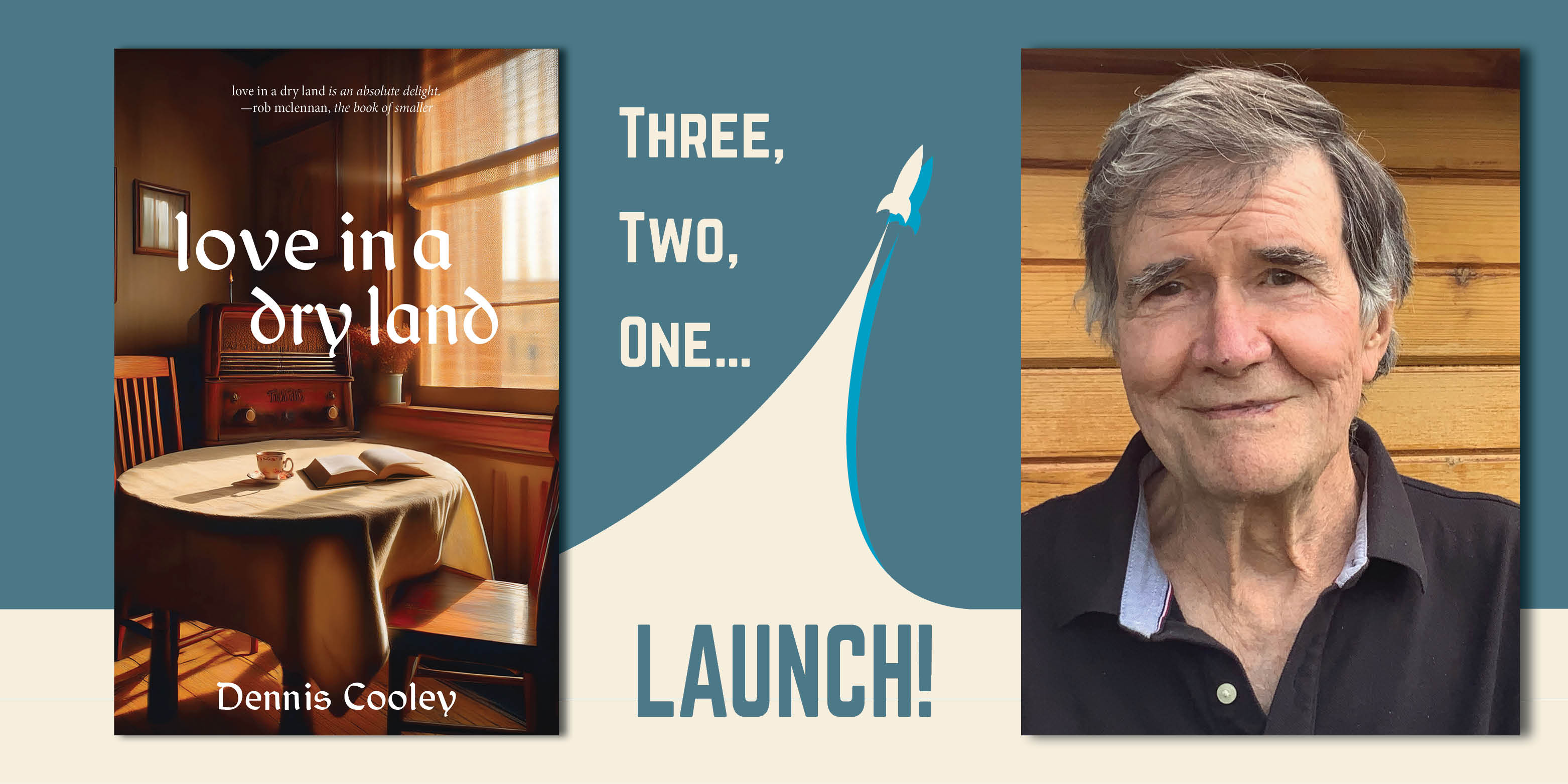 Three, Two, One Launch! A simple rocket soars into the air. On the left and right is a photo of Dennis Cooley and a cover for love in a dry land. 